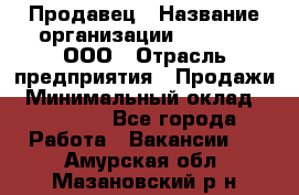 Продавец › Название организации ­ O’stin, ООО › Отрасль предприятия ­ Продажи › Минимальный оклад ­ 22 800 - Все города Работа » Вакансии   . Амурская обл.,Мазановский р-н